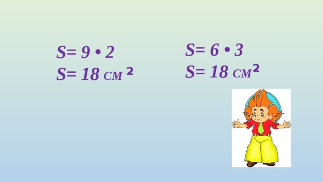 S= 6 • 3 S= 18 СМ S= 9 • 2 S= 18 СМ   2 2 