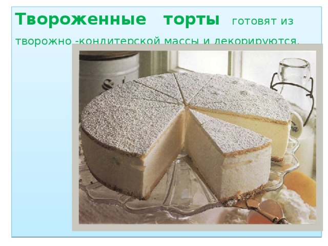 Твороженные торты готовят из творожно -кондитерской массы и декорируются.               