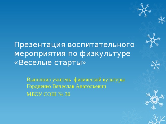 Презентация воспитательного мероприятия по физкультуре «Веселые старты» Выполнил учитель физической культуры Гордиенко Вячеслав Анатольевич МБОУ СОШ № 30 