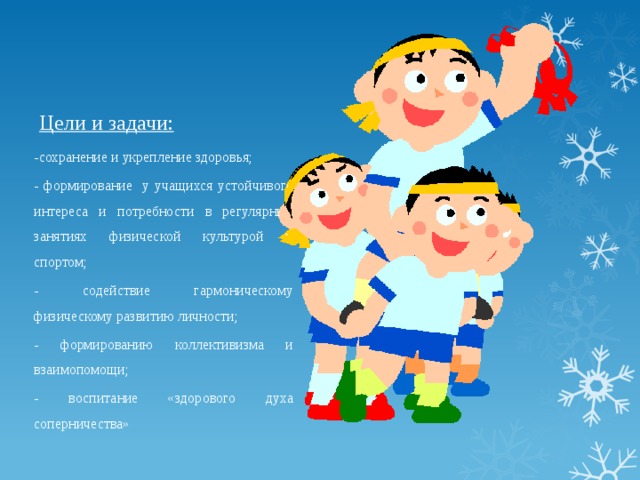 Цели и задачи:   - сохранение и укрепление здоровья; - формирование у учащихся устойчивого интереса и потребности в регулярных занятиях физической культурой и спортом; - содействие гармоническому физическому развитию личности; - формированию коллективизма и взаимопомощи; - воспитание «здорового духа соперничества» 