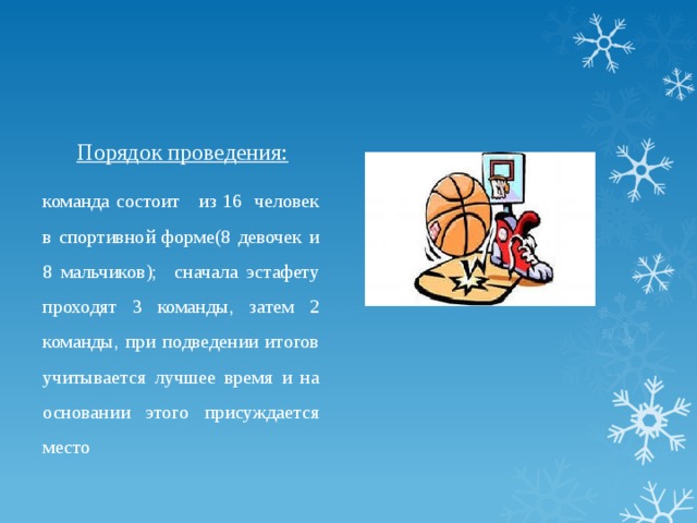 Порядок проведения: команда состоит из 16 человек в спортивной форме(8 девочек и 8 мальчиков); сначала эстафету проходят 3 команды, затем 2 команды, при подведении итогов учитывается лучшее время и на основании этого присуждается место 