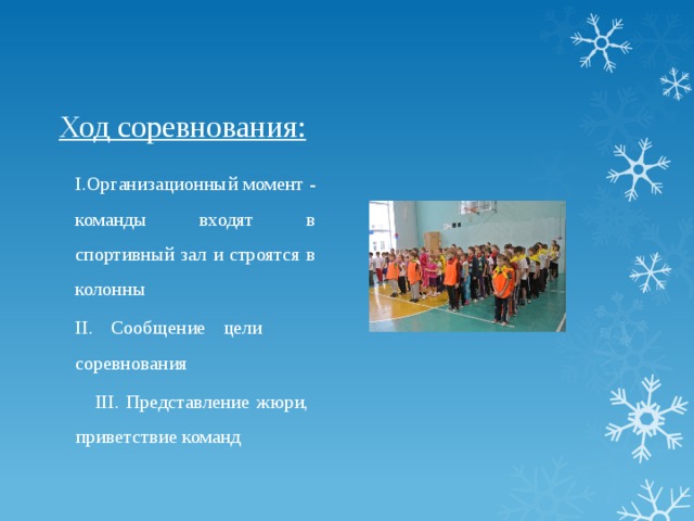 Ход соревнования:   I.Организационный момент - команды входят в спортивный зал и строятся в колонны II. Сообщение цели соревнования  III. Представление жюри,  приветствие команд 