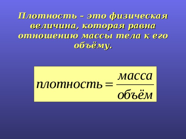 Плотность – это физическая величина, которая равна отношению массы тела к его объёму.    