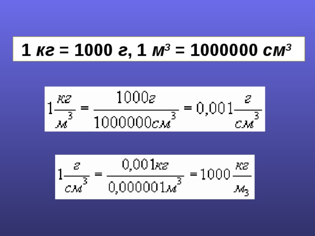 1 кг = 1000 г , 1 м 3 = 1000000 см 3  