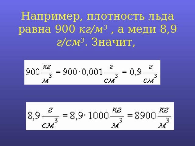 Например, плотность льда равна 900 кг/м 3 , а меди 8,9 г/см 3 . Значит,  