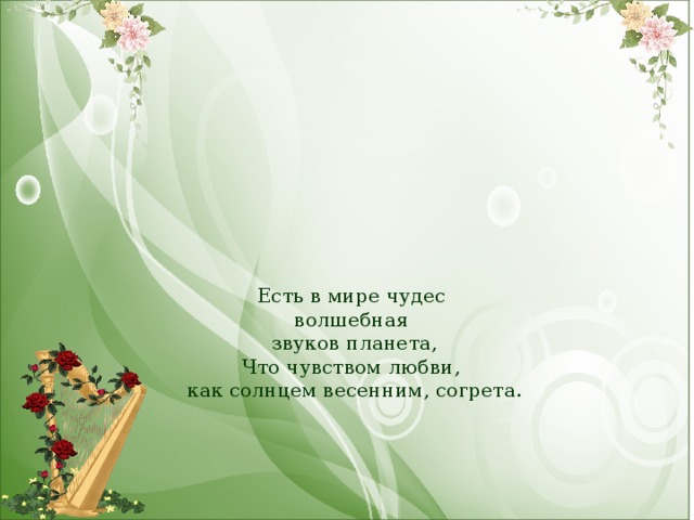 Есть в мире чудес  волшебная  звуков планета,  Что чувством любви,  как солнцем весенним, согрета. 