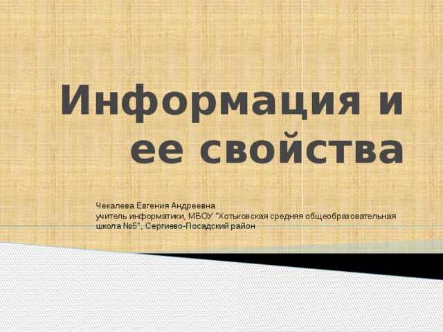 Информация и ее свойства Чекалева Евгения Андреевна учитель информатики, МБОУ “Хотьковская средняя общеобразовательная школа №5”, Сергиево-Посадский район 
