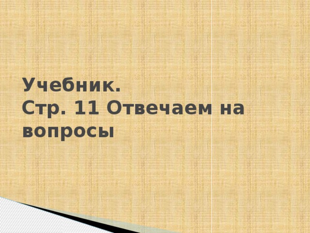 Учебник.  Стр. 11 Отвечаем на вопросы 
