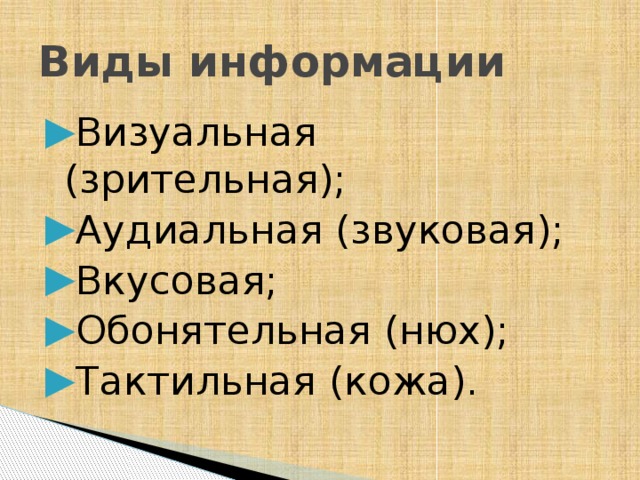 Виды информации Визуальная (зрительная); Аудиальная (звуковая); Вкусовая; Обонятельная (нюх); Тактильная (кожа). 