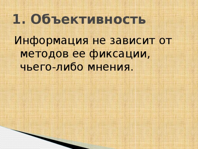 1. Объективность Информация не зависит от методов ее фиксации, чьего-либо мнения. 