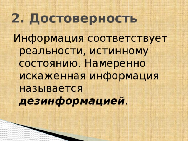 2. Достоверность Информация соответствует реальности, истинному состоянию. Намеренно искаженная информация называется дезинформацией . 