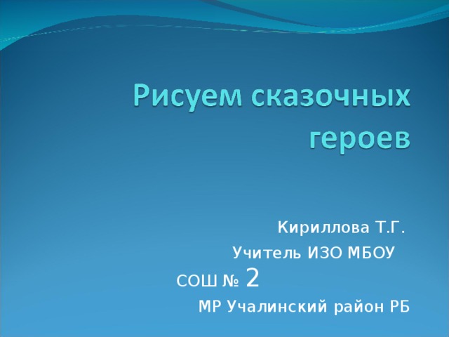 Кириллова Т.Г.  Учитель ИЗО МБОУ СОШ № 2  МР Учалинский район РБ 