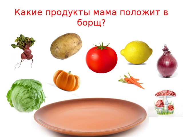 Какие продукты мама положит в борщ? 