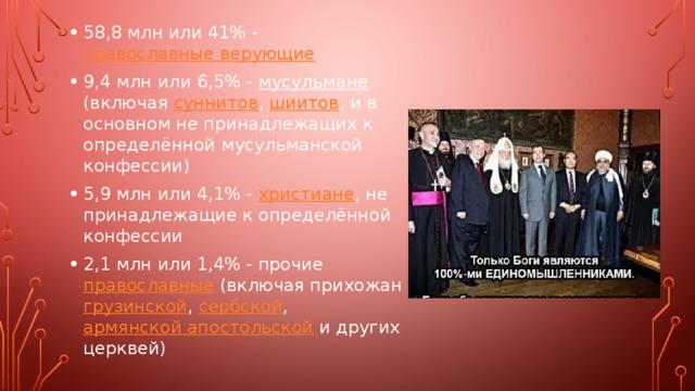58,8 млн или 41% - православные верующие 9,4 млн или 6,5% - мусульмане (включая суннитов , шиитов , и в основном не принадлежащих к определённой мусульманской конфессии) 5,9 млн или 4,1% - христиане , не принадлежащие к определённой конфессии 2,1 млн или 1,4% - прочие православные (включая прихожан грузинской , сербской , армянской апостольской и других церквей) 