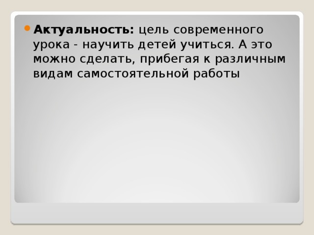 Актуальность:  цель современного урока - научить детей учиться. А это можно сделать, прибегая к различным видам самостоятельной работы 