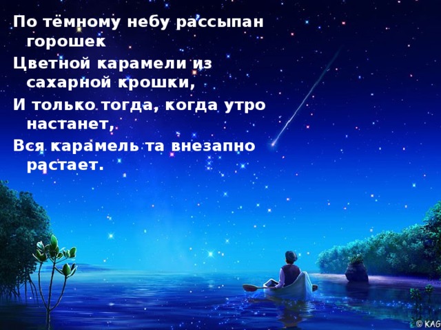 По тёмному небу рассыпан горошек Цветной карамели из сахарной крошки, И только тогда, когда утро настанет, Вся карамель та внезапно растает. 