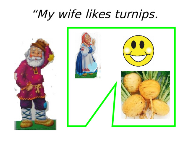 “ My wife likes turnips. 
