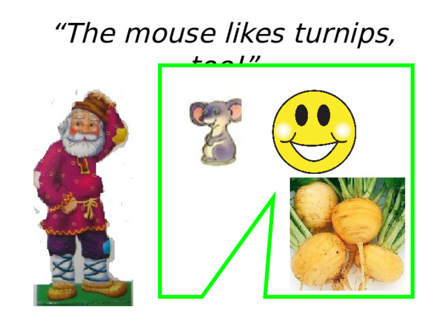 “ The mouse likes turnips, too!” 