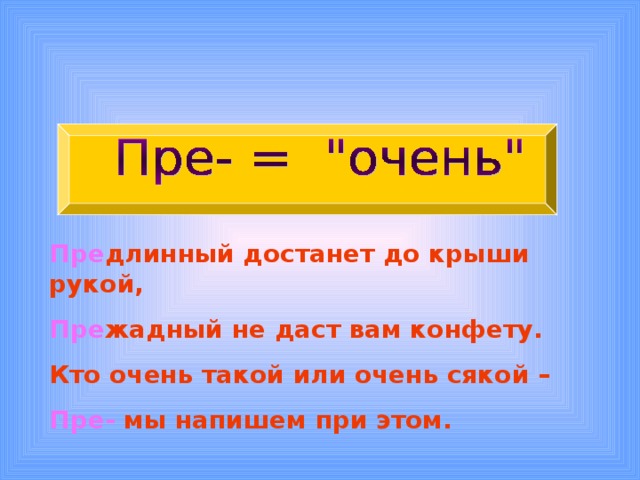  Пре длинный достанет до крыши рукой, Пре жадный не даст вам конфету. Кто очень такой или очень сякой – Пре- мы напишем при этом. 