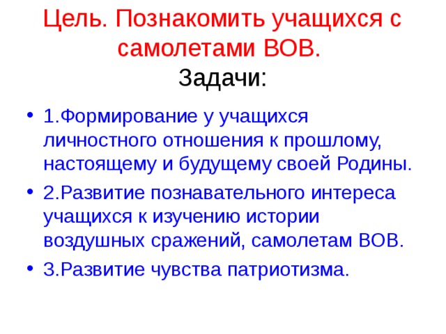 Цель. Познакомить учащихся с самолетами ВОВ.   Задачи: 1.Формирование у учащихся личностного отношения к прошлому, настоящему и будущему своей Родины. 2.Развитие познавательного интереса учащихся к изучению истории воздушных сражений, самолетам ВОВ. 3.Развитие чувства патриотизма. 