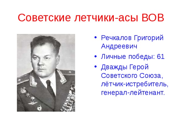 Советские летчики-асы ВОВ Речкалов Григорий Андреевич Личные победы: 61 Дважды Герой Советского Союза, лётчик-истребитель, генерал-лейтенант. 