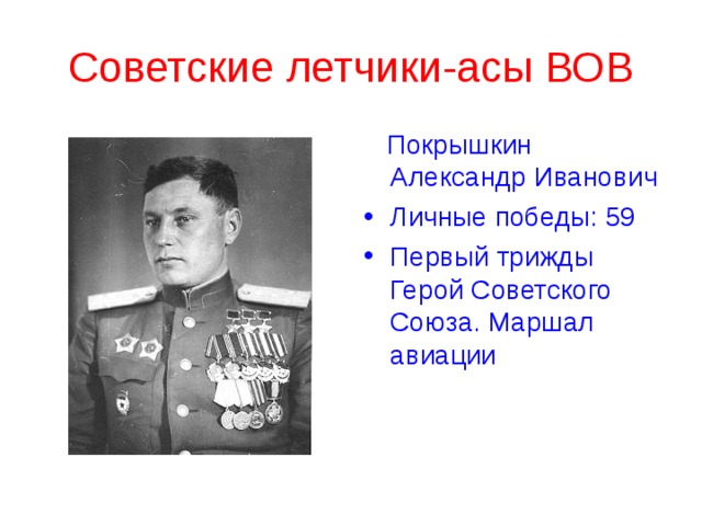 Советские летчики-асы ВОВ  Покрышкин Александр Иванович Личные победы: 59 Первый трижды Герой Советского Союза. Маршал авиации 