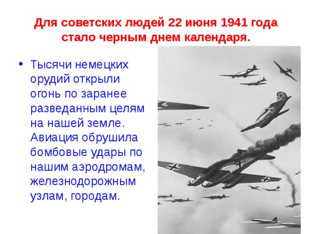 Для советских людей 22 июня 1941 года стало черным днем календаря. Тысячи немецких орудий открыли огонь по заранее разведанным целям на нашей земле. Авиация обрушила бомбовые удары по нашим аэродромам, железнодорожным узлам, городам. 
