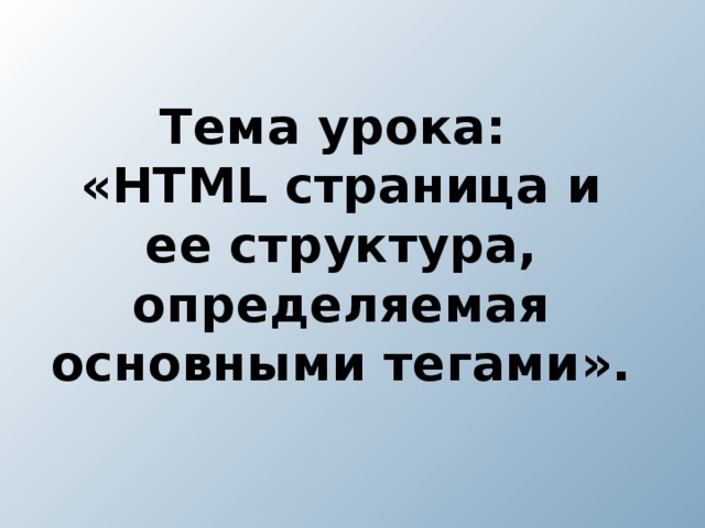 Тема урока:  «HTML страница и ее структура, определяемая основными тегами».   