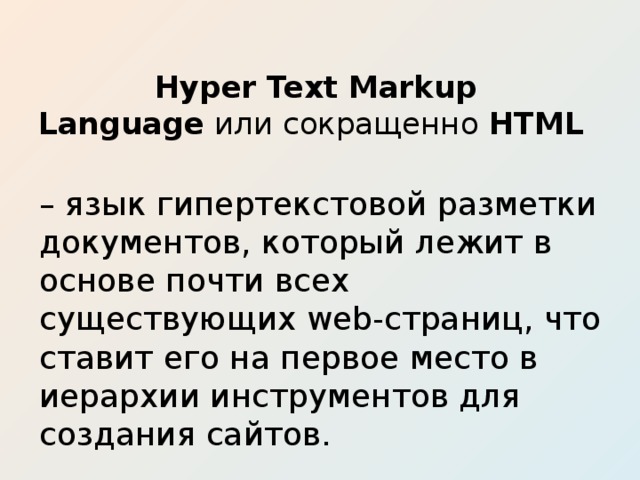 Hyper Text Markup Language  или сокращенно  HTML   – язык гипертекстовой разметки документов, который лежит в основе почти всех существующих web-страниц, что ставит его на первое место в иерархии инструментов для создания сайтов. 