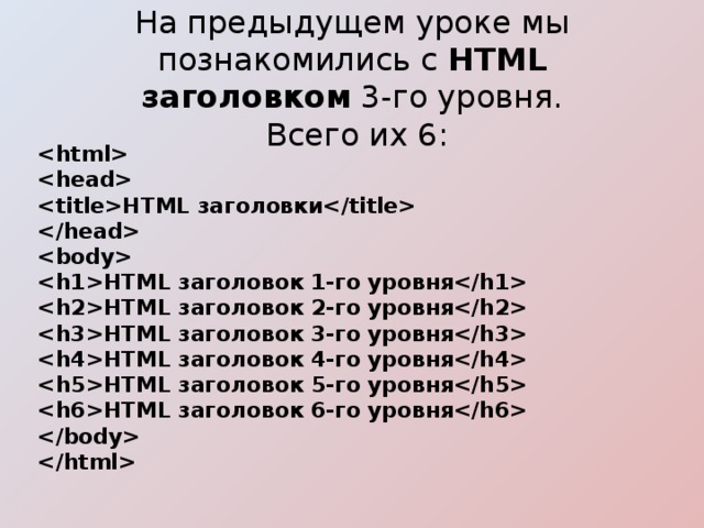 На предыдущем уроке мы познакомились с  HTML заголовком  3-го уровня.  Всего их 6:       HTML заголовки      HTML заголовок 1-го уровня  HTML заголовок 2-го уровня  HTML заголовок 3-го уровня  HTML заголовок 4-го уровня  HTML заголовок 5-го уровня  HTML заголовок 6-го уровня     
