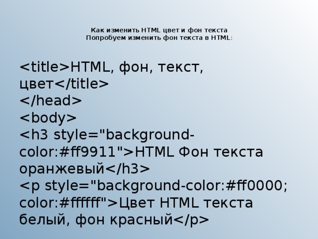 Как изменить HTML цвет и фон текста  Попробуем изменить фон текста в HTML :    HTML, фон, текст, цвет      HTML Фон текста оранжевый  Цвет HTML текста белый, фон красный 