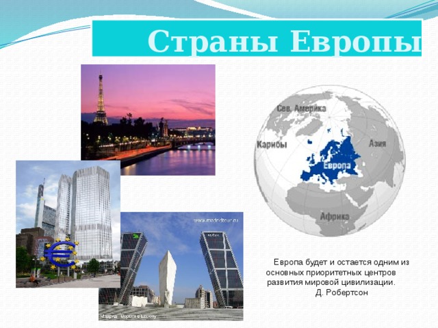 Страны Европы Европа будет и остается одним из основных приоритетных центров развития мировой цивилизации. Д. Робертсон 