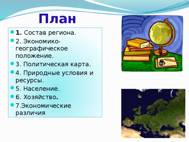 План 1. Состав региона. 2. Экономико-географическое положение. 3. Политическая карта. 4. Природные условия и ресурсы. 5. Население. 6. Хозяйство . 7.Экономические различия  