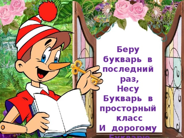 Беру букварь в последний раз, Несу Букварь в просторный класс И дорогому Букварю Я говорю: «Благодарю!»