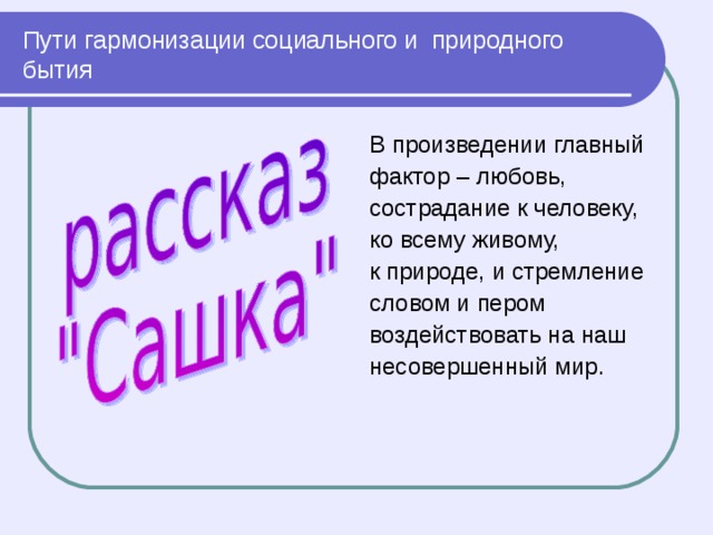 Пути гармонизации социального и природного бытия В произведении главный фактор – любовь, сострадание к человеку, ко всему живому, к природе, и стремление словом и пером воздействовать на наш несовершенный мир. 