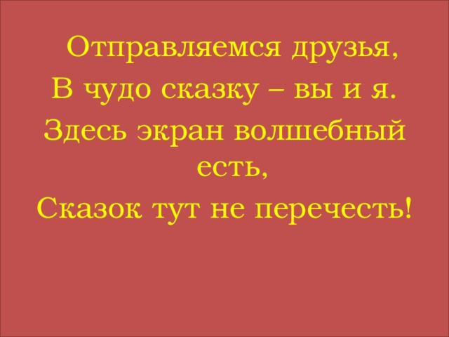  Отправляемся друзья, В чудо сказку – вы и я. Здесь экран волшебный есть, Сказок тут не перечесть!   