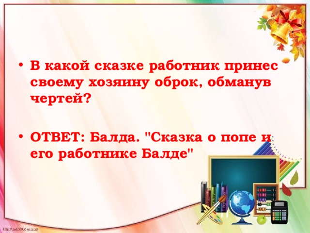 В какой сказке работник принес своему хозяину оброк, обманув чертей?  ОТВЕТ: Балда. 