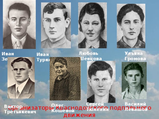           Организаторы Краснодонского подпольного движения Ульяна Громова Любовь Шевцова Иван Земнухов Иван Туркенич Сергей Тюленин Василий Левашов Олег Кошевой Виктор Третьякевич 