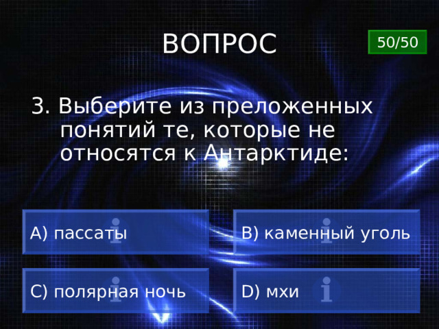 ВОПРОС 50/50 3. Выберите из преложенных понятий те, которые не относятся к Антарктиде: A) пассаты B) каменный уголь C) полярная ночь D) мхи 