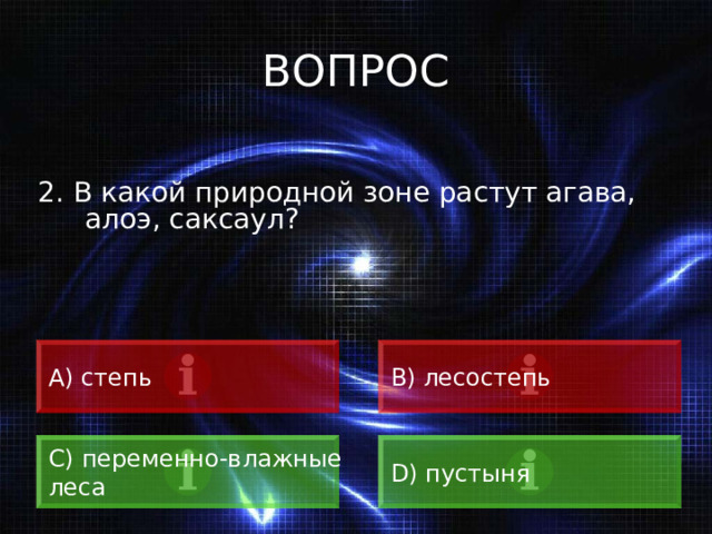 ВОПРОС 2. В какой природной зоне растут агава, алоэ, саксаул? A) степь B) лесостепь C) переменно-влажные леса D) пустыня 