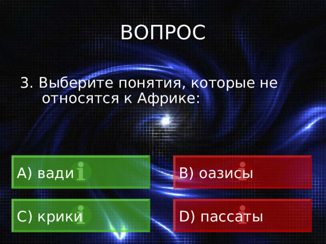 ВОПРОС 3. Выберите понятия, которые не относятся к Африке: А) вади B) оазисы C) крики D) пассаты 