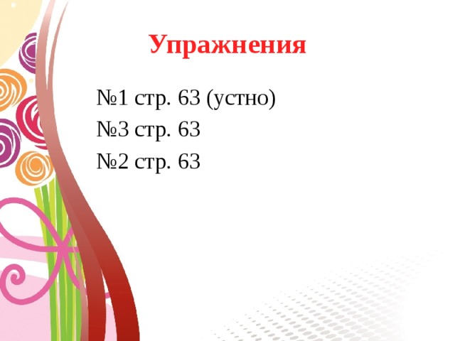 Упражнения № 1 стр. 63 (устно) № 3 стр. 63 № 2 стр. 63 
