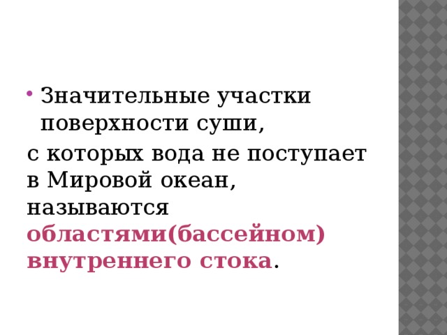 Значительные участки поверхности суши, с которых вода не поступает в Мировой океан, называются областями(бассейном) внутреннего стока . 