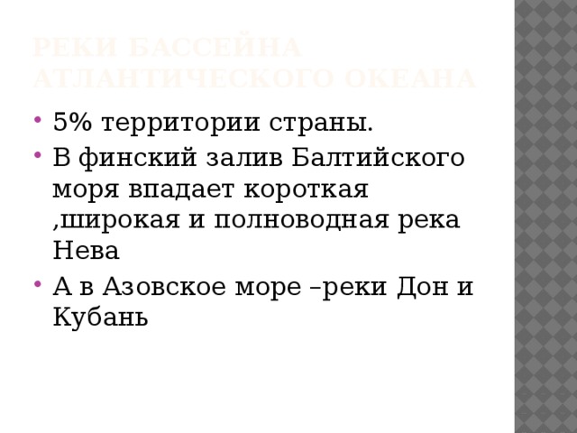 Реки бассейна Атлантического океана 5% территории страны. В финский залив Балтийского моря впадает короткая ,широкая и полноводная река Нева А в Азовское море –реки Дон и Кубань 