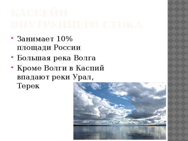 Бассейн внутреннего стока Занимает 10% площади России Большая река Волга Кроме Волги в Каспий впадают реки Урал, Терек 