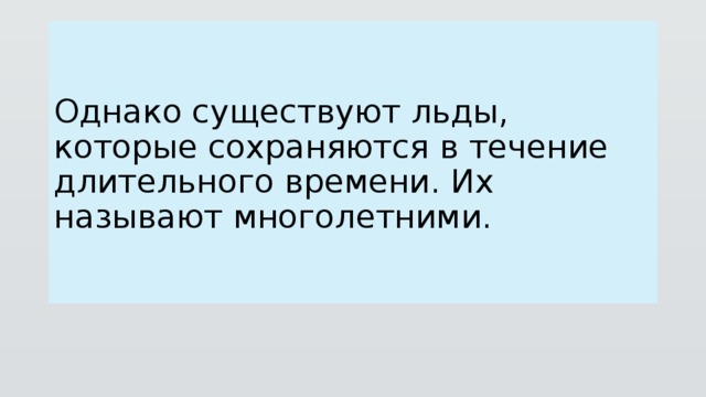 Однако существуют льды, которые сохраняются в течение длительного времени. Их называют многолетними. 