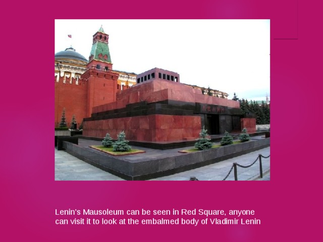 Lenin’s Mausoleum can be seen in Red Square, anyone can visit it to look at the embalmed body of Vladimir Lenin 