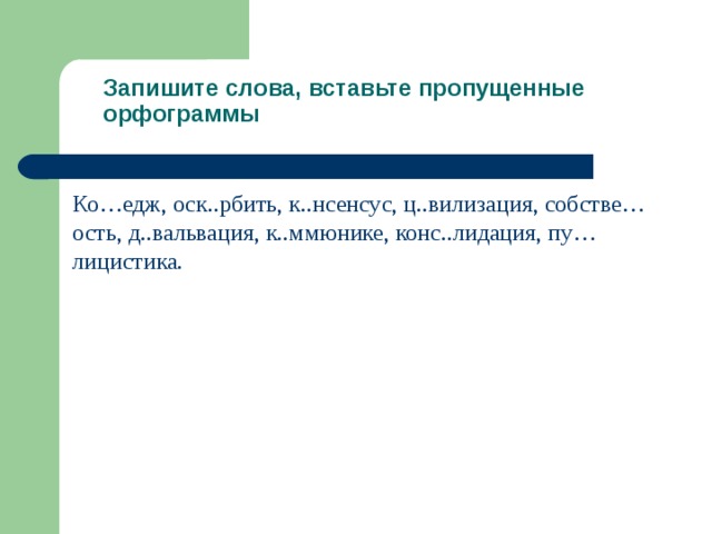 Запишите слова, вставьте пропущенные орфограммы Ко…едж, оск..рбить, к..нсенсус, ц..вилизация, собстве…ость, д..вальвация, к..ммюнике, конс..лидация, пу…лицистика. 