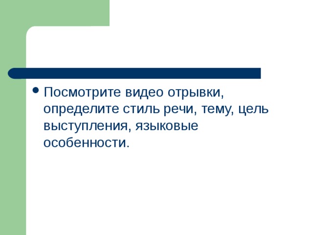 Посмотрите видео отрывки, определите стиль речи, тему, цель выступления, языковые особенности.  