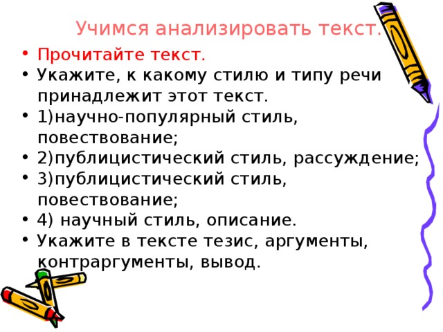 Учимся анализировать текст. Прочитайте текст. Укажите, к какому стилю и типу речи принадлежит этот текст. 1)научно-популярный стиль, повествование; 2)публицистический стиль, рассуждение; 3)публицистический стиль, повествование; 4) научный стиль, описание. Укажите в тексте тезис, аргументы, контраргументы, вывод.  